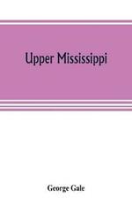 Upper Mississippi, or, historical sketches of the mound-builders, the Indian tribes and the progress of civilization in the North-west, from A.D. 1600 to the present time