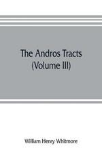 The Andros tracts (Volume III): being a collection of pamphlets and official papers issued during the period between the overthrow of the Andros government and the establishment of the second charter of Massachusetts