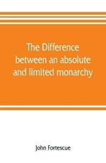 The difference between an absolute and limited monarchy; as it more particularly regards the English constitution