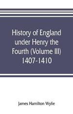 History of England under Henry the Fourth (Volume III) 1407-1410