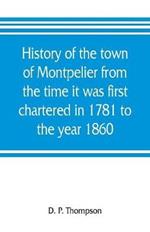 History of the town of Montpelier from the time it was first chartered in 1781 to the year 1860