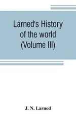 Larned's History of the world (Volume III): or seventy Centuries of the life of mankind A survey of history from the earliest known records through all stages of civilization, in all important countries, down to the present time