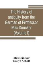 The history of antiquity from the German of Proffessor Max Duncker (Volume I)