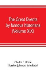 The great events by famous historians (Volume XIX): a comprehensive and readable account of the world's history, emphasizing the more important events, and presenting these as complete narratives in the master-words of the most eminent historians