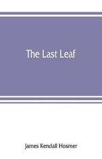 The last leaf; observations, during seventy-five years, of men and events in America and Europe