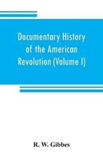 Documentary history of the American revolution: consisting of letters and papers relating to the contest for liberty, chiefly in South Carolina, from originals in the possession of the editor, and other sources (Volume I)