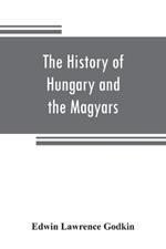 The history of Hungary and the Magyars: from the earliest period to the close of the late war