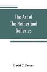 The art of The Netherland galleries: being a history of the Dutch School of painting illuminated and demonstrated by critical descriptions of the great paintings in the many galleries