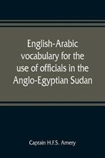 English-Arabic vocabulary for the use of officials in the Anglo-Egyptian Sudan. Comp. in the Intelligence department of the Egyptian army