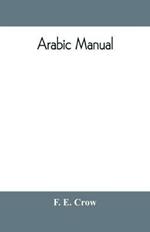 Arabic manual. A colloquial handbook in the Syrian dialect, for the use of visitors to Syria and Palestine, containing a simplified grammar, a comprehensive English and Arabic vocabulary and dialogues. The whole in English characters, carefully translitera