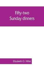 Fifty-two Sunday dinners: a book of recipes, arranged on a unique plan, combining helpful suggestions for appetizing, well-balanced menus, with all the latest discoveries in the preparation of tasty, wholesome cookery