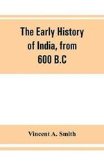 The early history of India, from 600 B.C. to the Muhammadan conquest, including the invasion of Alexander the Great