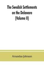 The Swedish settlements on the Delaware: their history and relation to the Indians, Dutch and English, 1638-1664: with an account of the South, the New Sweden, and the American companies, and the efforts of Sweden to regain the colony (Volume II)