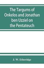 The Targums of Onkelos and Jonathan ben Uzziel on the Pentateuch: with the fragments of the Jerusalem Targum from the Chaldee