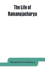 The life of Ramanujacharya: The exponent of the Visishtadvaita philosophy