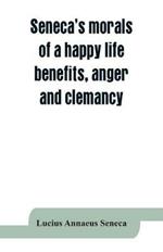 Seneca's morals of a happy life, benefits, anger and clemancy