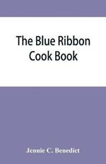 The blue ribbon cook book; being a second publication of One hundred tested receipts, together with others which have been tried and found valuable