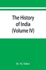 The history of India: as told by its own historians. The Muhammadan period (Volume IV)