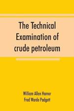 The technical examination of crude petroleum, petroleum products and natural gas, including also the procedures employed in the evaluation of oil-shale and the laboratory methods in use in the control of the operation of benzol-recovery plants