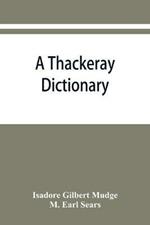 A Thackeray dictionary; the characters and scenes of the novels and short stories alphabetically arranged