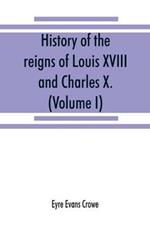 History of the reigns of Louis XVIII. and Charles X. (Volume I)