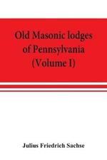 Old Masonic lodges of Pennsylvania, moderns and ancients 1730-1800, which have surrendered their warrants or affliliated with other Grand Lodges, compiled from original records in the archives of the R. W. Grand Lodge, R. & A.M. of Pennsylvania, under the