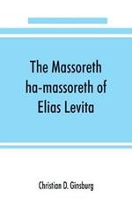 The Massoreth ha-massoreth of Elias Levita: being an exposition of the Massoretic notes on the Hebrew Bible: or the ancient critical apparatus of the Old Testament in Hebrew
