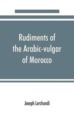 Rudiments of the Arabic-vulgar of Morocco