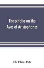 The scholia on the Aves of Aristophanes, with an introduction on the origin, development, transmission, and extant sources of the old Greek commentary on his comedies