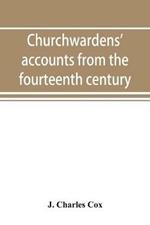 Churchwardens' accounts from the fourteenth century to the close of the seventeenth century