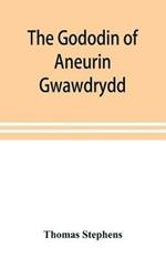 The Gododin of Aneurin gwawdrydd: an English translation, with copious explanatory notes; a life of Aneurin; and several lengthy dissertations illustrative of the Gododin, and the battle of Cattraeth