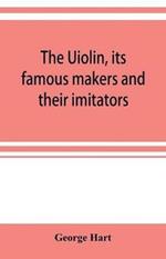 The Uiolin, its famous makers and their imitators