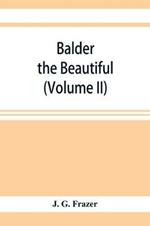 Balder the Beautiful; The Fire-Festivals of Europe and the Doctrine of the External Soul (Volume II)