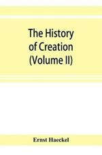 The history of creation; or, The development of the earth and its inhabitants by the action of natural causes. A popular exposition of the doctrine of evolution in general, and of that of Darwin, Goethe, and Lamarck in particular (Volume II)