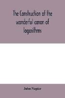 The construction of the wonderful canon of logarithms