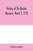 History of the Boston Massacre, March 5, 1770; consisting of the narrative of the town, the trial of the soldiers: and a historical introduction, containing unpublished documents of John Adams, and explanatory notes