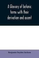 A glossary of botanic terms with their derivation and accent