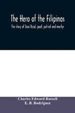 The hero of the Filipinos; the story of Jose Rizal, poet, patriot and martyr