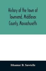 History of the town of Townsend, Middlesex County, Massachusetts: from the grant of Hathorn's farm, 1676-1878