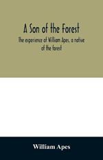 A son of the forest. The experience of William Apes, a native of the forest