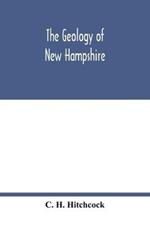 The geology of New Hampshire: a report comprising the results of explorations ordered by the legislature