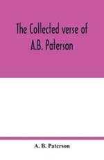 The collected verse of A.B. Paterson: containing The man from Snowy River, Rio Grande, Saltbush Bill, J.P.