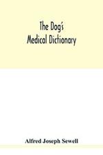 The dog's medical dictionary: an encyclopaedia of the diseases, their diagnosis & treatment, and the physical development of the dog