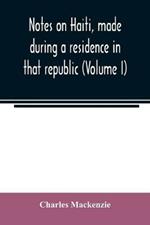 Notes on Haiti, made during a residence in that republic (Volume I)