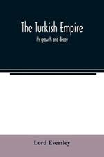 The Turkish empire; its growth and decay