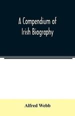A compendium of Irish biography: comprising sketches of distinguished Irishmen, and of eminent persons connected with Ireland by office or by their writings