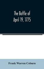 The battle of April 19, 1775: in Lexington, Concord, Lincoln, Arlington, Cambridge, Somerville, and Charlestown, Massachusetts