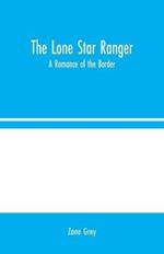 The Lone Star Ranger: A Romance of the Border