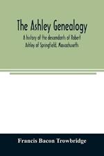 The Ashley genealogy. A history of the descendants of Robert Ashley of Springfield, Massachusetts