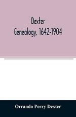 Dexter genealogy, 1642-1904; being a history of the descendants of Richard Dexter of Malden, Massachusetts, from the notes of John Haven Dexter and original researches